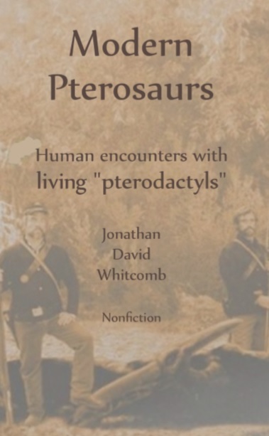 "Modern Pterosaurs - Human encounters with living 'pterodactyls'" by Jonathan David Whitcomb